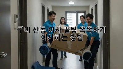 구미 산동 이사 꿀팁🍯: 똑똑하게 이사하는 방법